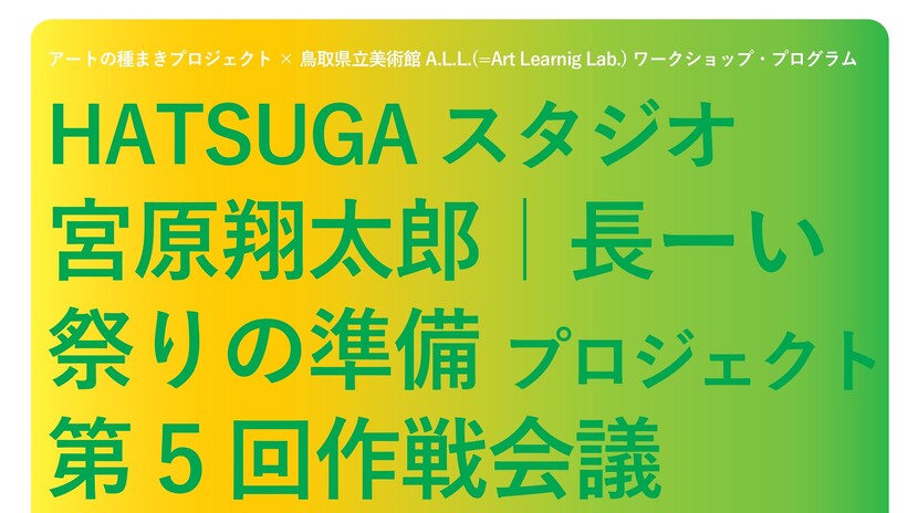 アートの種まきプロジェクト：HATSUGAスタジオ 地域連携プログラム 「長ーい祭りの準備プロジェクト」第５回ミーティングを開催します！